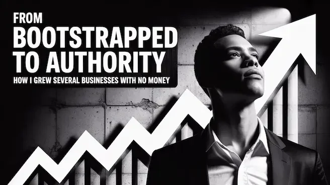 From Bootstrapped to Authority How I Grew Several Businesses with No Money