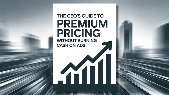The CEO's Guide to Premium Pricing Without Burning Cash on Ads